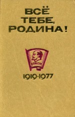 Всё тебе, Родина! Очерки Оренбургской областной организации ВЛКСМ. 1919-1977.